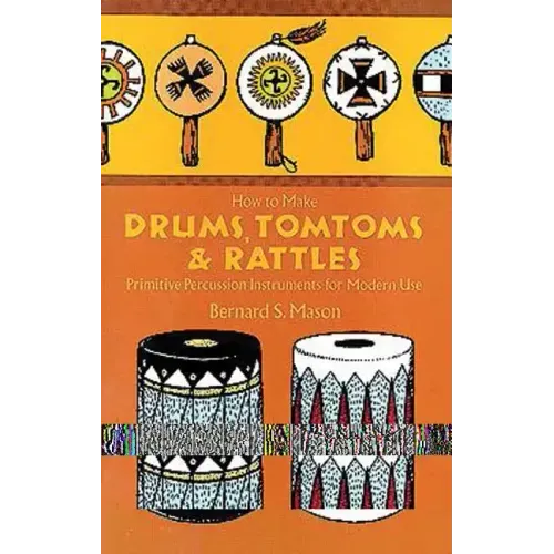 How to Make Drums, Tomtoms and Rattles: Primitive Percussion Instruments for Modern Use