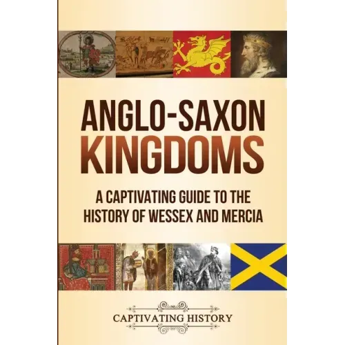 Anglo-Saxon Kingdoms: A Captivating Guide to the History of Wessex and Mercia