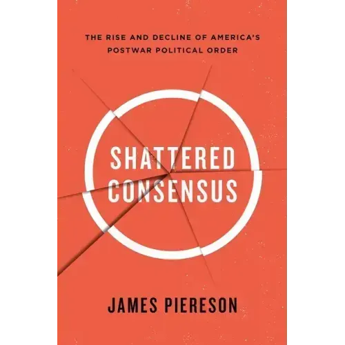 Shattered Consensus: The Rise and Decline of America's Postwar Political Order