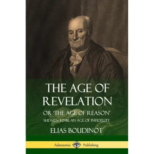 The Age of Revelation: Or 'The Age of Reason', Shewen To Be an Age of Infidelity