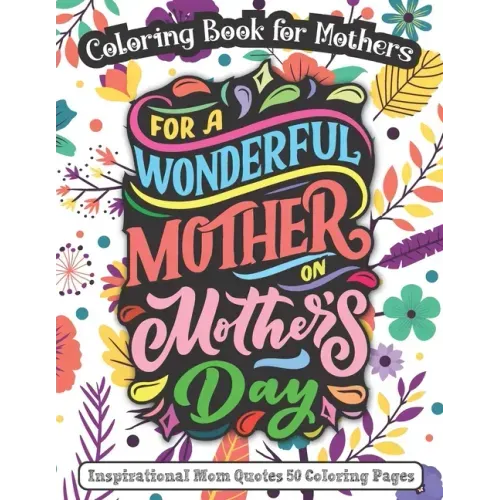 For A Wonderful Mother On Mother's Day: Coloring Book for Mothers - Inspirational Mom Quotes 50 Coloring Pages