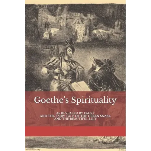 Goethe's Spirituality: as Revealed by Faust and The Fairy Tale of the Green Snake and the Beautiful Lily