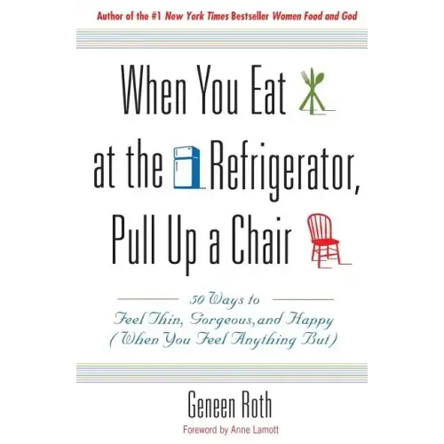 When You Eat at the Refrigerator, Pull Up a Chair: 50 Ways to Feel Thin, Gorgeous, and Happy (When You Feel Anything But)