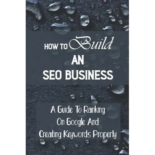 How To Build An SEO Business: A Guide To Ranking On Google And Creating Keywords Properly: Legit Marketing Agency