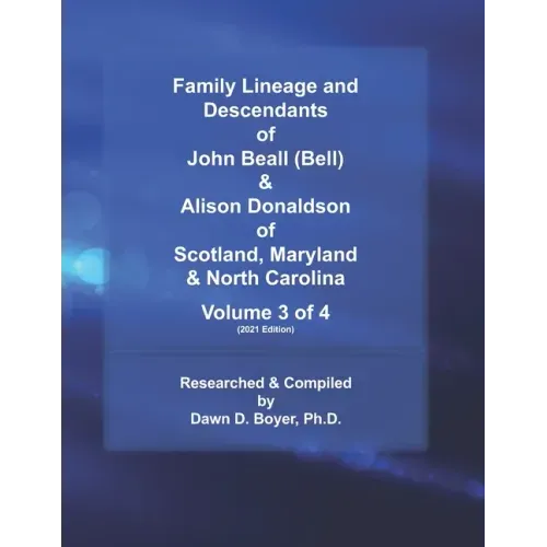 Family Lineage and Descendants of John Beall (Bell) & Alison Donaldson of Scotland, Maryland & North Carolina: Volume 3 of 4 (2021 Edition)