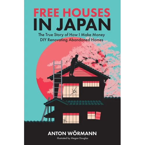 Free Houses in Japan: The True Story of How I Make Money DIY Renovating Abandoned Homes