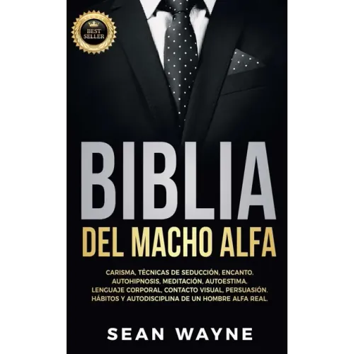 Biblia del Macho Alfa: Carisma, Técnicas de Seducción, Encanto. Autohipnosis, Meditación, Autoestima. Lenguaje Corporal, Contacto Visual, Per