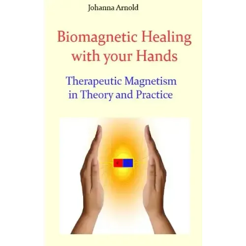 Biomagnetic Healing with your Hands: Therapeutic Magnetism in Theory and Practice