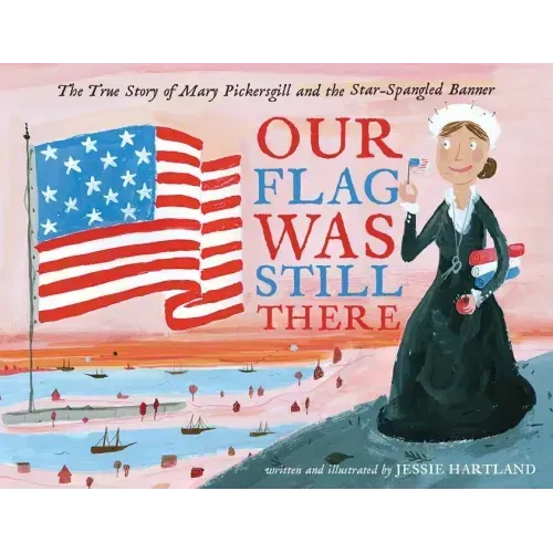 Our Flag Was Still There: The True Story of Mary Pickersgill and the Star-Spangled Banner