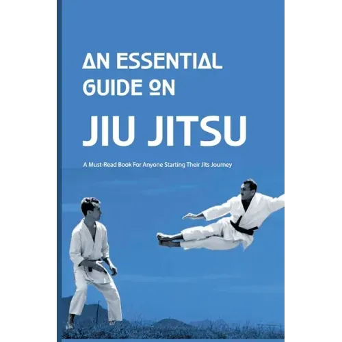 An Essential Guide On Jiu Jitsu- A Must-read Book For Anyone Starting Their Jits Journey: Jiu Jitsu For Beginners