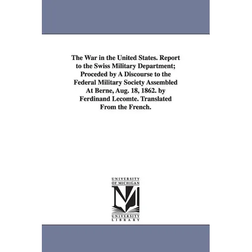 The War in the United States. Report to the Swiss Military Department; Proceded by A Discourse to the Federal Military Society Assembled At Berne, Aug