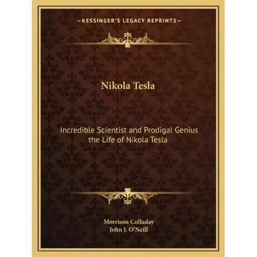 Nikola Tesla: Incredible Scientist and Prodigal Genius the Life of Nikola Tesla