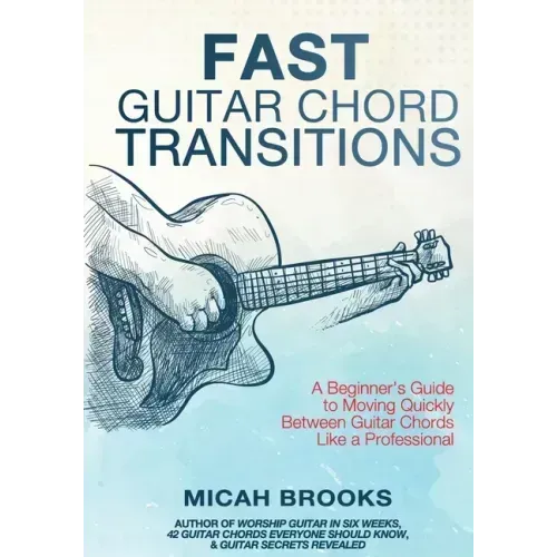 Fast Guitar Chord Transitions: A Beginner's Guide to Moving Quickly Between Guitar Chords Like a Professional