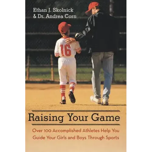 Raising Your Game: Over 100 Accomplished Athletes Help You Guide Your Girls and Boys Through Sports