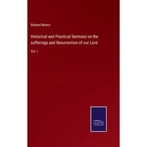 Historical and Practical Sermons on the sufferings and Resurrection of our Lord: Vol. I