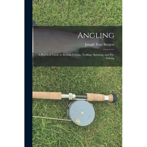 Angling: a Practical Guide to Bottom Fishing, Trolling, Spinning, and Fly-fishing