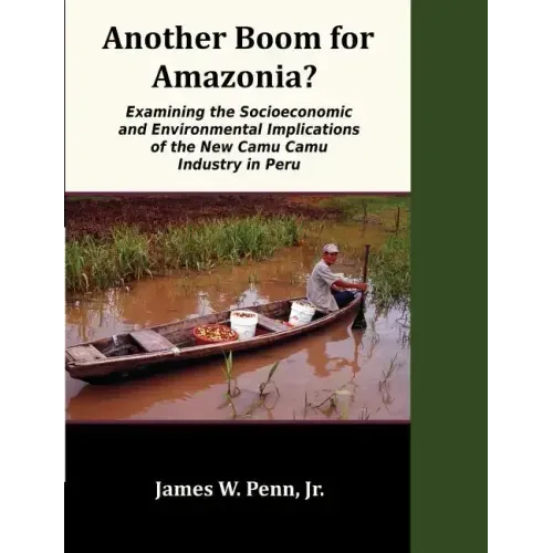 Another Boom for Amazonia?: Examining the Socioeconomic and Environmental Implications of the New Camu Camu Industry in Peru