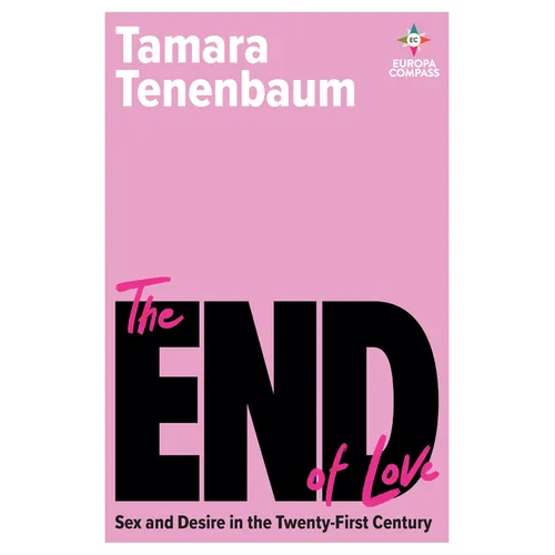 The End of Love: Sex and Desire in the Twenty-First Century
