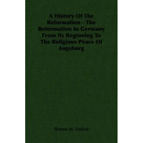 A History Of The Reformation - The Reformation In Germany From Its Beginning To The Religious Peace Of Augsburg