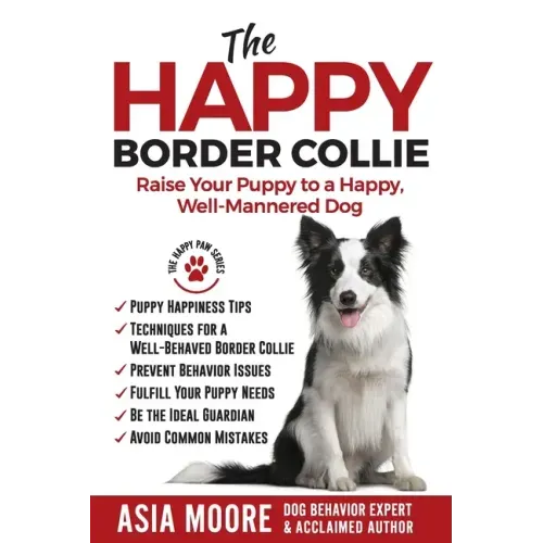 The Happy Border Collie: Raise Your Puppy to a Happy, Well-Mannered dog