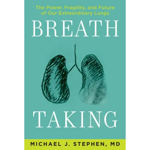Breath Taking: The Power, Fragility, and Future of Our Extraordinary Lungs