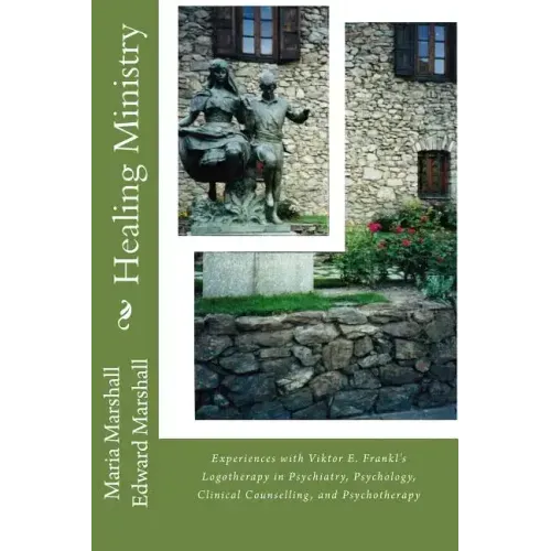 Healing Ministry: Experiences with Viktor E. Frankl's Logotherapy in Psychiatry, Psychology, Clinical Counselling, and Psychotherapy