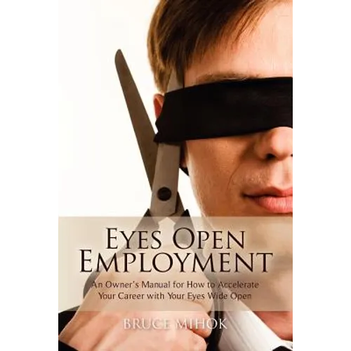 Eyes Open Employment: An Owner's Manual for How to Accelerate Your Career with Your Eyes Wide Open