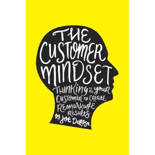 The Customer Mindset: Thinking Like Your Customer To Create Remarkable Results
