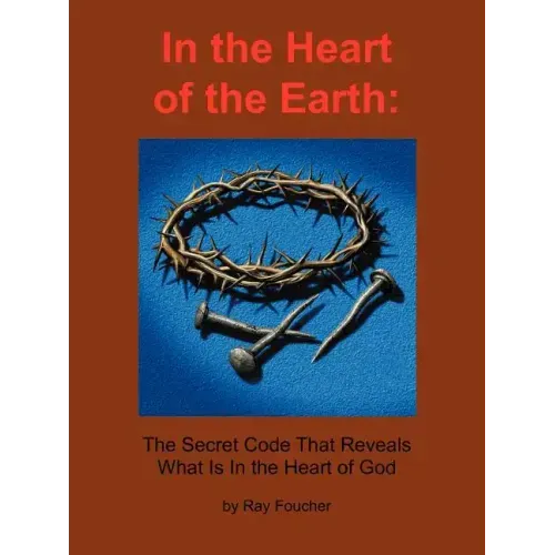 In the Heart of the Earth: The Secret Code That Reveals What Is In the Heart of God