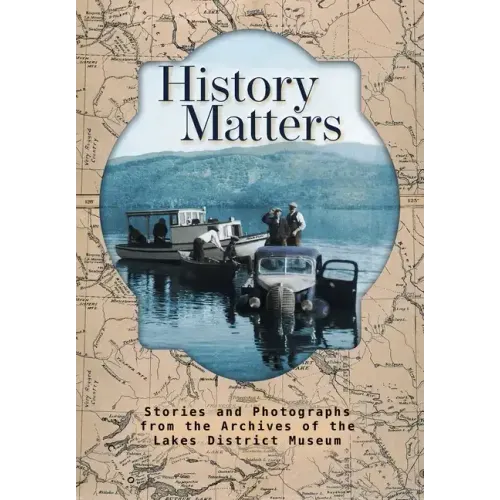 History Matters: Stories and Photographs from the Archives of the Lakes District Museum