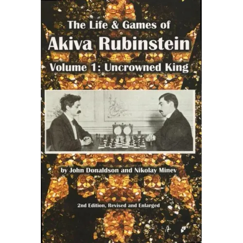 The Life & Games of Akiva Rubinstein: Volume 1: Uncrowned King