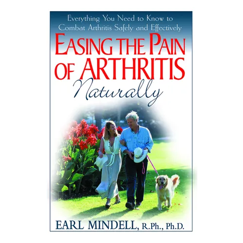 Easing the Pain of Arthritis Naturally: Everything You Need to Know to Combat Arthritis Safely and Effectively