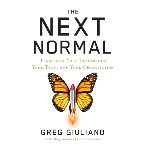 The Next Normal: Transform Your Leadership, Your Team, and Your Organization