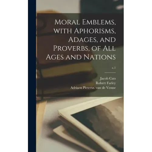 Moral Emblems, With Aphorisms, Adages, and Proverbs, of All Ages and Nations; c.1
