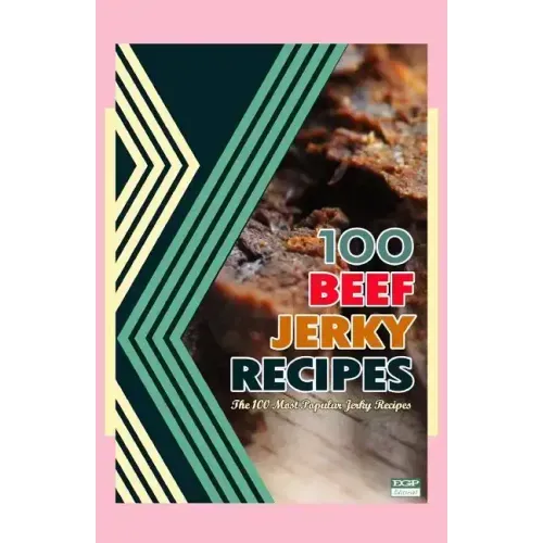 100 Beef Jerky Recipes: The 100 Most Popular Jerky Recipes