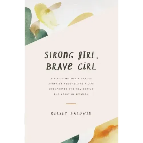 Strong Girl, Brave Girl: A single mother's story of reconciling a life unexpected and navigating the messy in-between