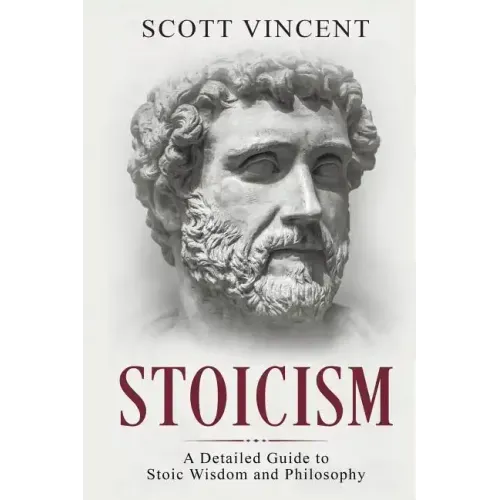 Stoicism: A Detailed Guide to Stoic Wisdom and Philosophy