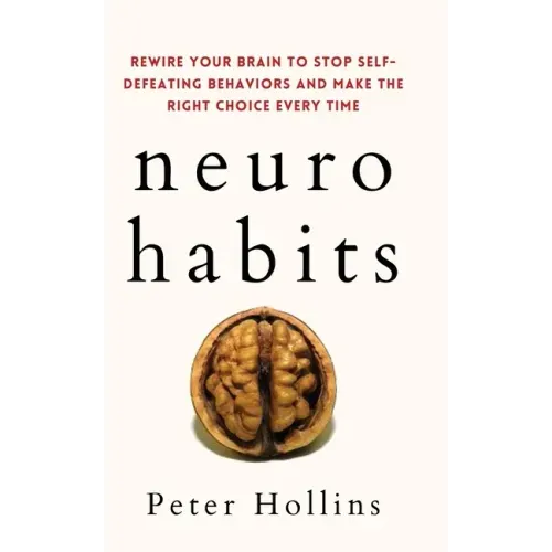 Neuro-Habits: Rewire Your Brain to Stop Self-Defeating Behaviors and Make the Right Choice Every Time