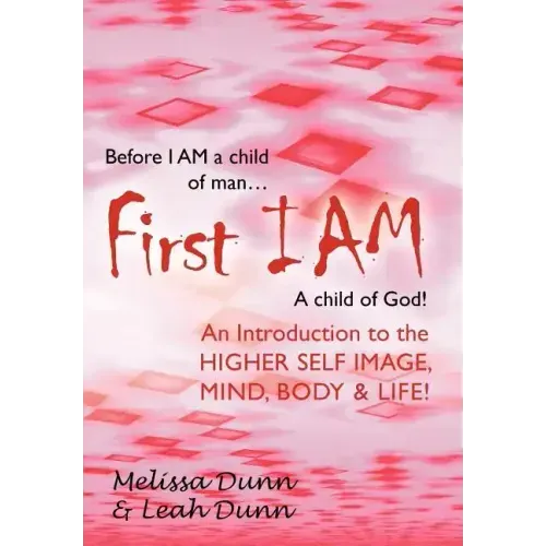 First Iam: An Introduction to the Higher Self Image, Mind, Body & Life!