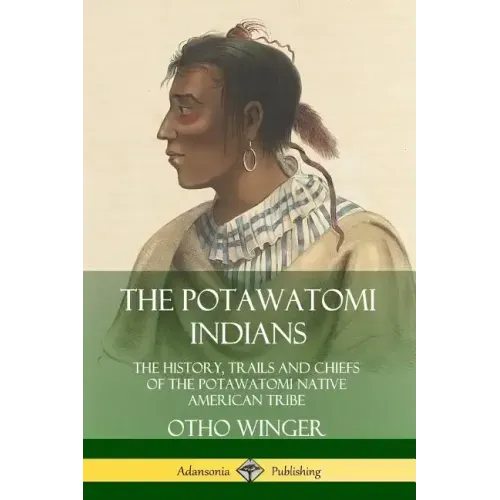 The Potawatomi Indians: The History, Trails and Chiefs of the Potawatomi Native American Tribe