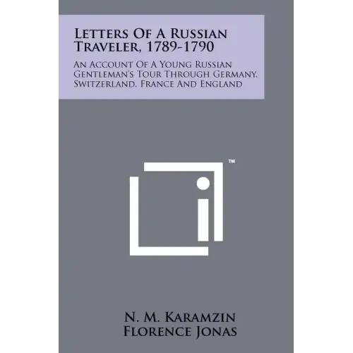Letters Of A Russian Traveler, 1789-1790: An Account Of A Young Russian Gentleman's Tour Through Germany, Switzerland, France And England