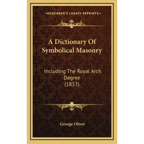 A Dictionary Of Symbolical Masonry: Including The Royal Arch Degree (1853)