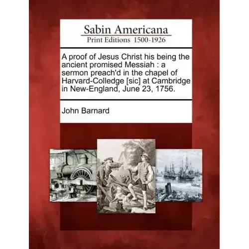A Proof of Jesus Christ His Being the Ancient Promised Messiah: A Sermon Preach'd in the Chapel of Harvard-Colledge [sic] at Cambridge in New-England,