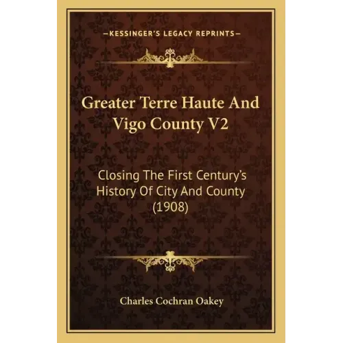 Greater Terre Haute And Vigo County V2: Closing The First Century's History Of City And County (1908)