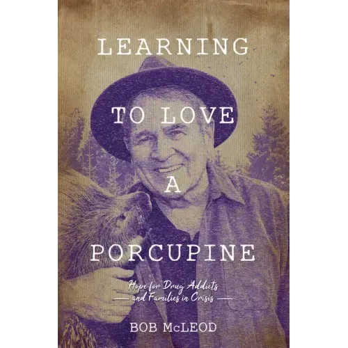 Learning to Love a Porcupine: Hope for Drug Addicts and Families in Crisis