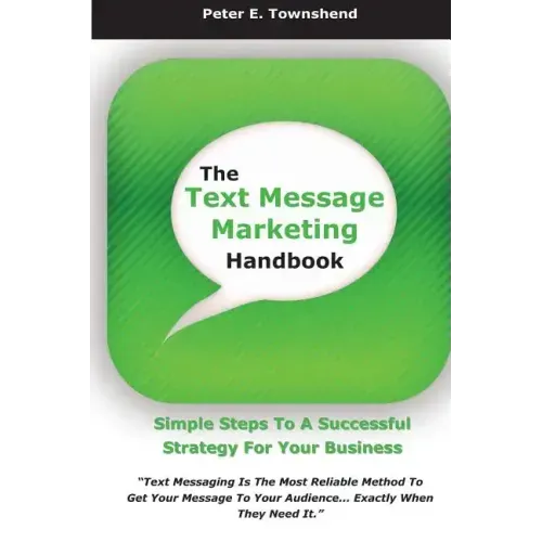 The Text Message Marketing Handbook: Simple Steps To A Successful Strategy for Your Business