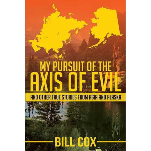 My Pursuit of the Axis of Evil: And Other True Stories From Asia and Alaska