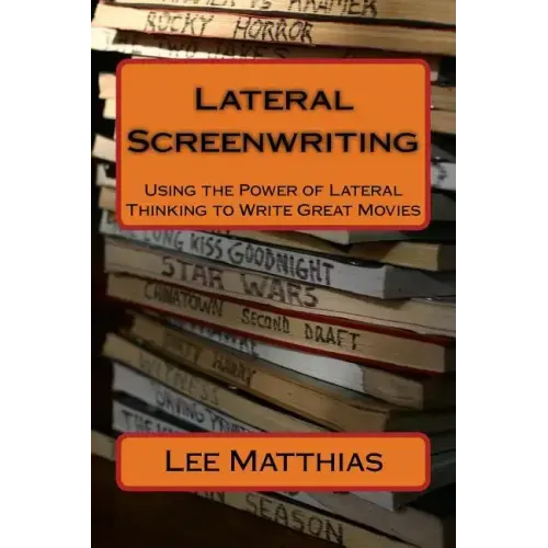 Lateral Screenwriting: Using the Power of Lateral Thinking to Write Great Movies