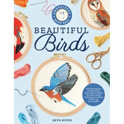 Embroidery Made Easy: Beautiful Birds: Easy Techniques for Learning to Embroider a Variety of Colorful Birds, Including a Cardinal, a Barn Owl, and a