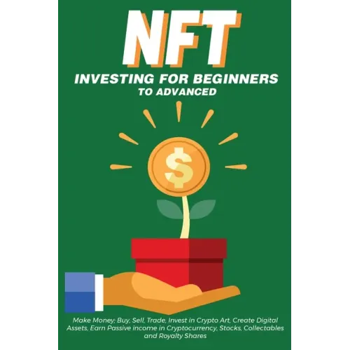 NFT Investing for Beginners to Advanced, Make Money; Buy, Sell, Trade, Invest in Crypto Art, Create Digital Assets, Earn Passive income in Cryptocurre